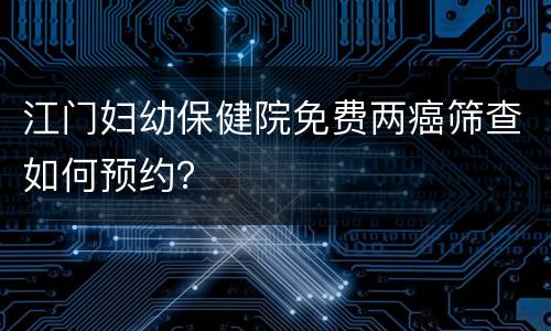 江门妇幼保健院免费两癌筛查如何预约？