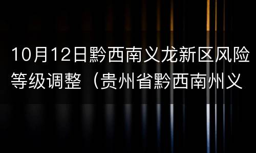 10月12日黔西南义龙新区风险等级调整（贵州省黔西南州义龙新区归属）