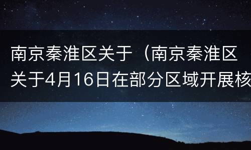 南京秦淮区关于（南京秦淮区关于4月16日在部分区域开展核酸检测）