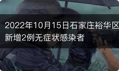 2022年10月15日石家庄裕华区新增2例无症状感染者