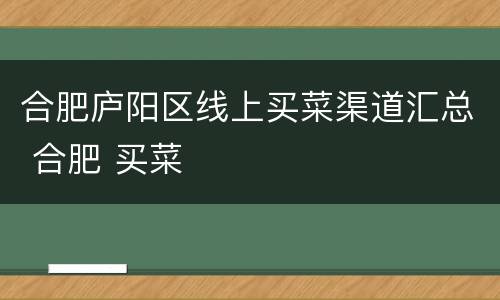 合肥庐阳区线上买菜渠道汇总 合肥 买菜