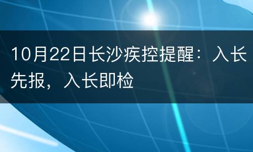 10月22日长沙疾控提醒：入长先报，入长即检