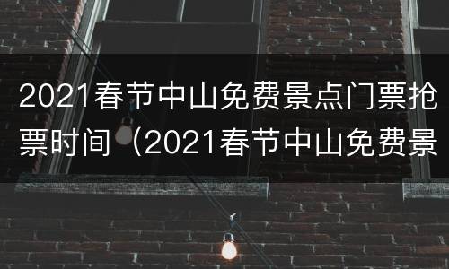2021春节中山免费景点门票抢票时间（2021春节中山免费景点门票抢票时间是多少）