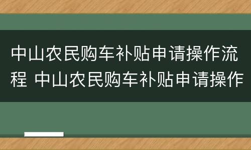 中山农民购车补贴申请操作流程 中山农民购车补贴申请操作流程视频
