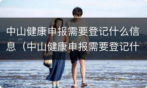 中山健康申报需要登记什么信息（中山健康申报需要登记什么信息呢）