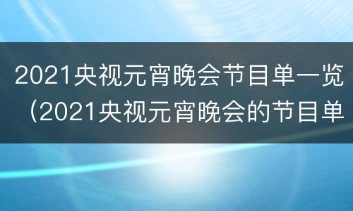 2021央视元宵晚会节目单一览（2021央视元宵晚会的节目单）