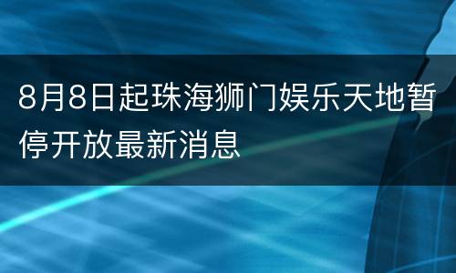 8月8日起珠海狮门娱乐天地暂停开放最新消息