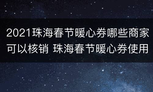 2021珠海春节暖心券哪些商家可以核销 珠海春节暖心券使用范围