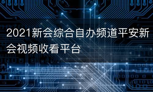 2021新会综合自办频道平安新会视频收看平台
