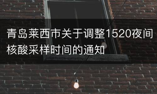 青岛莱西市关于调整1520夜间核酸采样时间的通知