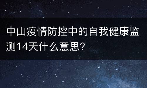 中山疫情防控中的自我健康监测14天什么意思?