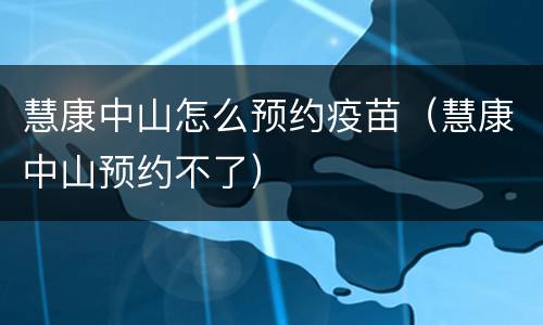 慧康中山怎么预约疫苗（慧康中山预约不了）