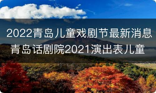 2022青岛儿童戏剧节最新消息 青岛话剧院2021演出表儿童