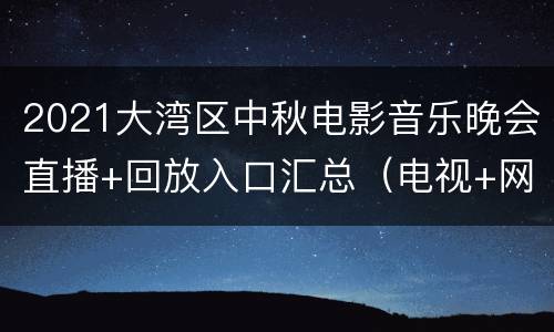 2021大湾区中秋电影音乐晚会直播+回放入口汇总（电视+网络）