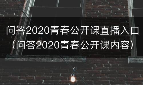问答2020青春公开课直播入口（问答2020青春公开课内容）