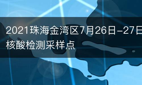 2021珠海金湾区7月26日-27日核酸检测采样点