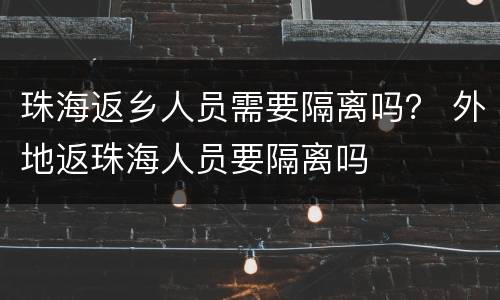 珠海返乡人员需要隔离吗？ 外地返珠海人员要隔离吗