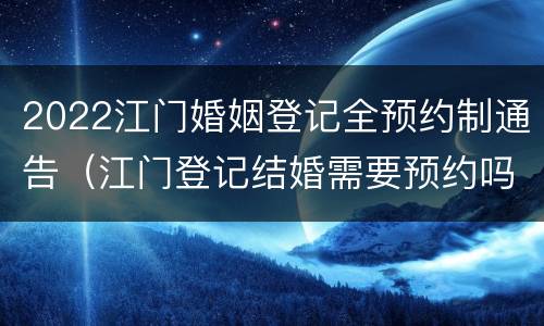 2022江门婚姻登记全预约制通告（江门登记结婚需要预约吗）