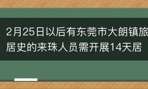 2月25日以后有东莞市大朗镇旅居史的来珠人员需开展14天居家隔离