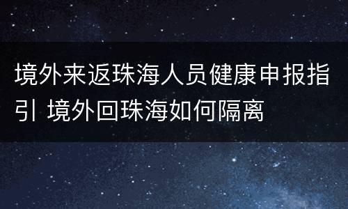 境外来返珠海人员健康申报指引 境外回珠海如何隔离