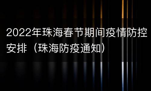 2022年珠海春节期间疫情防控安排（珠海防疫通知）