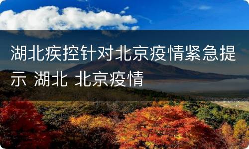 湖北疾控针对北京疫情紧急提示 湖北 北京疫情