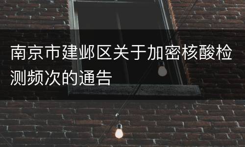 南京市建邺区关于加密核酸检测频次的通告