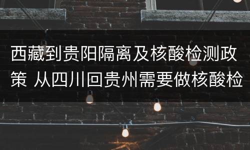 西藏到贵阳隔离及核酸检测政策 从四川回贵州需要做核酸检测吗 需要隔离吗