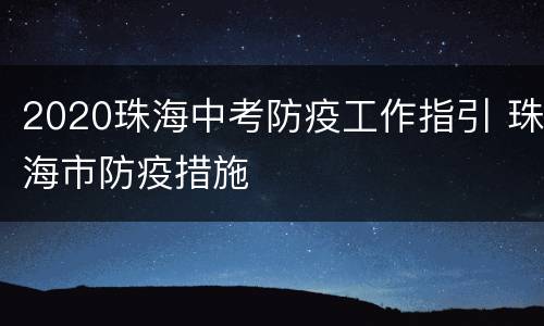 2020珠海中考防疫工作指引 珠海市防疫措施