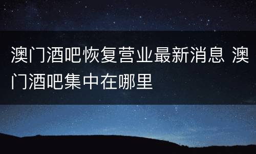澳门酒吧恢复营业最新消息 澳门酒吧集中在哪里