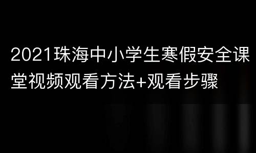 2021珠海中小学生寒假安全课堂视频观看方法+观看步骤