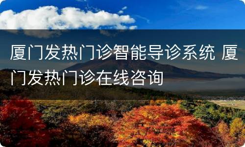 厦门发热门诊智能导诊系统 厦门发热门诊在线咨询
