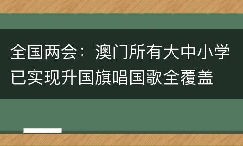 全国两会：澳门所有大中小学已实现升国旗唱国歌全覆盖