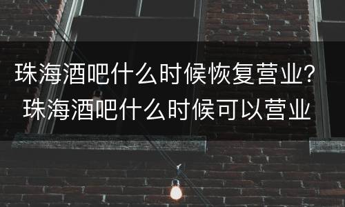 珠海酒吧什么时候恢复营业？ 珠海酒吧什么时候可以营业