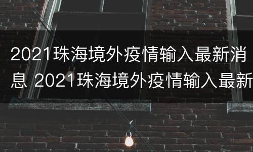 2021珠海境外疫情输入最新消息 2021珠海境外疫情输入最新消息查询