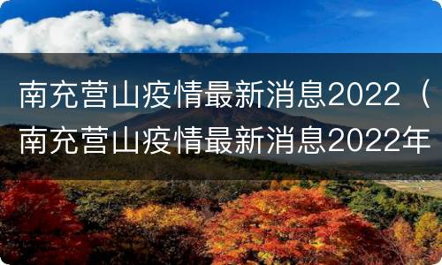 南充营山疫情最新消息2022（南充营山疫情最新消息2022年8月）