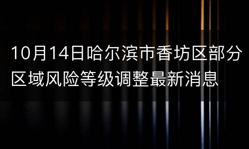 10月14日哈尔滨市香坊区部分区域风险等级调整最新消息