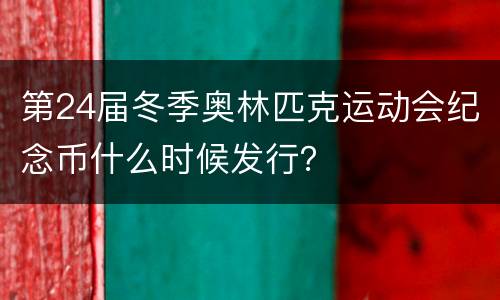 第24届冬季奥林匹克运动会纪念币什么时候发行？
