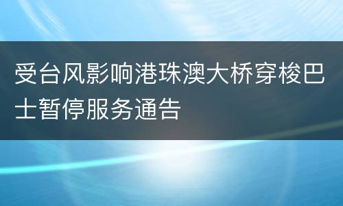 受台风影响港珠澳大桥穿梭巴士暂停服务通告