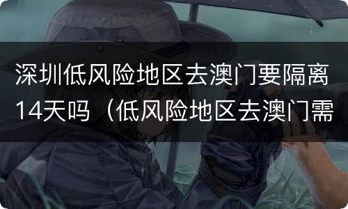 深圳低风险地区去澳门要隔离14天吗（低风险地区去澳门需要隔离吗）