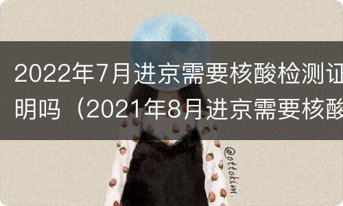 2022年7月进京需要核酸检测证明吗（2021年8月进京需要核酸检测证明吗）