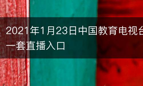 2021年1月23日中国教育电视台一套直播入口