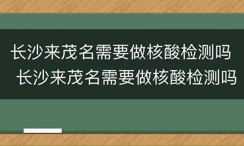 长沙来茂名需要做核酸检测吗 长沙来茂名需要做核酸检测吗最新