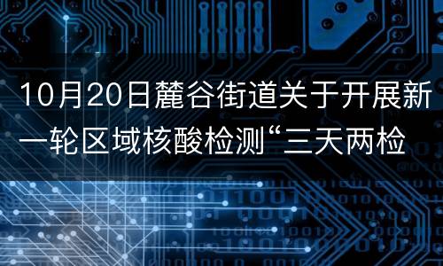 10月20日麓谷街道关于开展新一轮区域核酸检测“三天两检”的通告