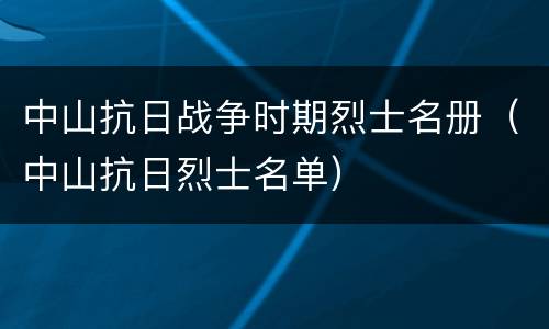 中山抗日战争时期烈士名册（中山抗日烈士名单）