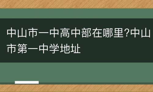 中山市一中高中部在哪里?中山市第一中学地址