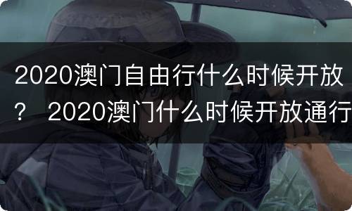 2020澳门自由行什么时候开放？ 2020澳门什么时候开放通行
