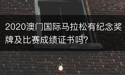 2020澳门国际马拉松有纪念奖牌及比赛成绩证书吗？