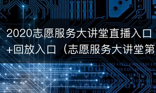 2020志愿服务大讲堂直播入口+回放入口（志愿服务大讲堂第一期）