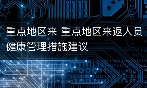 重点地区来 重点地区来返人员健康管理措施建议
